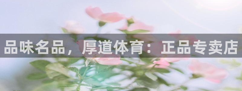 182体育正规吗：品味名品，厚道体育：正品专卖店