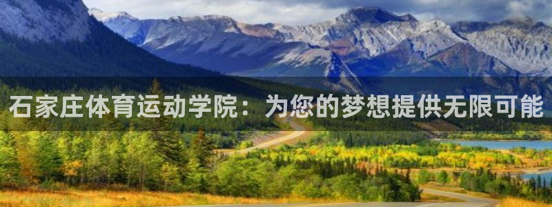 182体育正规吗：石家庄体育运动学院：为您的梦想提供无限可能